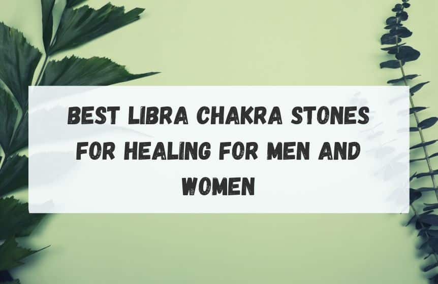 Best Libra Chakra Stones for healing for men and women